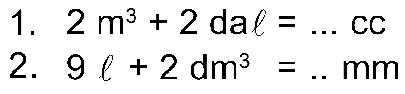 1. 2 m^3+2 dal=... cc 
2. 9 l+2 d m^3=... mm 