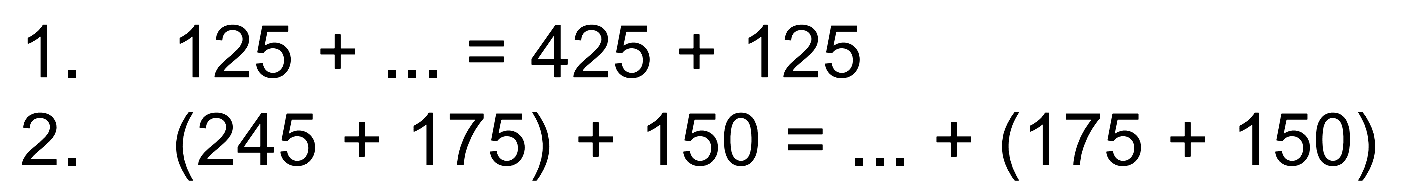 1. 125 + ... = 425 + 125
 2. (245 + 175) + 150 = ... + (175 + 150)