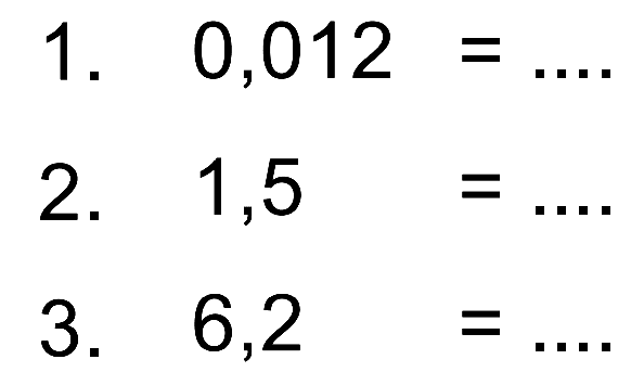 1. 0,012 = .... 2 . 1,5 = ... 3. 6,2 = ...