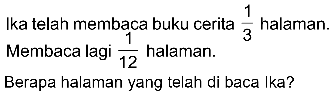 Ika telah membaca buku cerita 1/3 halaman. Membaca lagi 1/12 halaman. Berapa halaman yang telah di baca Ika?