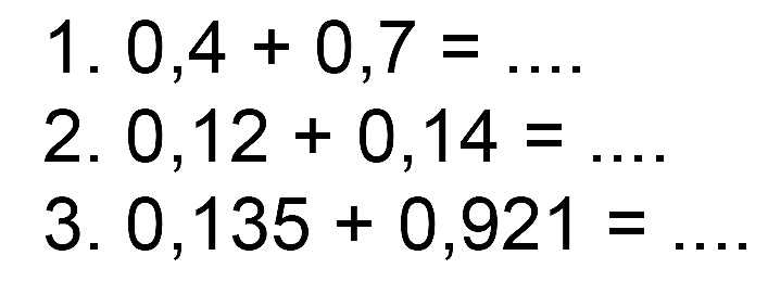 1. 0,4 + 0,7 = .... 2. 0,12 + 0,14 = .... 3. 0,135 + 0,921 = .....