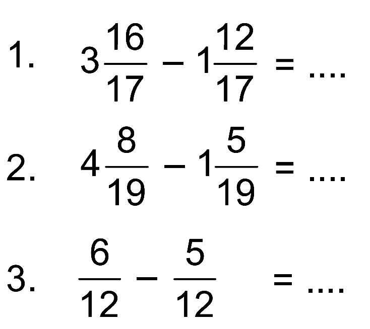 1. 3 16/17 - 1 12/17 = ....
 2. 4 8/19 - 1 5/19 = ....
 3. 6/12 - 5/12 = ....