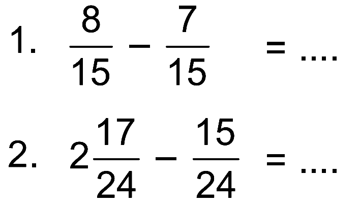 1. 8/15 - 7/15 = .... 2. 2 17/24 - 15/24 = ...