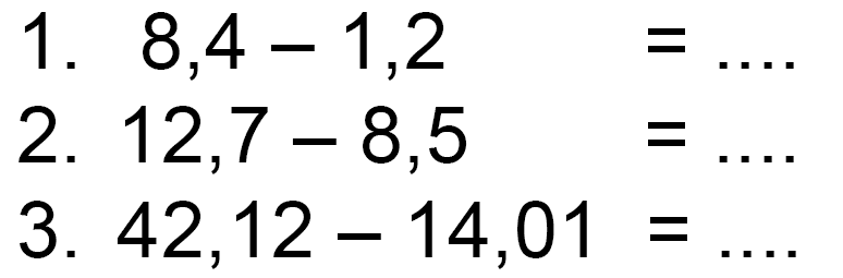 1. 8,4 - 1,2 = .... 2. 12,7 - 8,5 = .... 3. 42,12 - 14,01 = ....