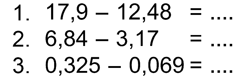 1. 17,9 - 12,48= 
 2. 6,84 - 3,17=
 3. 0,325 - 0,069=