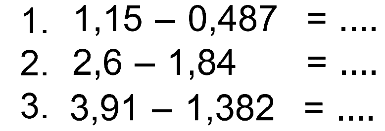 1. 1,15 - 0,487 = .... 2. 2,6 - 1,84 = .... 3. 3,91 - 1,382 = ....