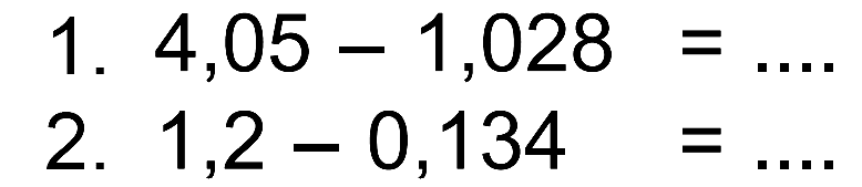 1. 4,05 - 1,028 = .... 2. 1,2 - 0,134 = ....