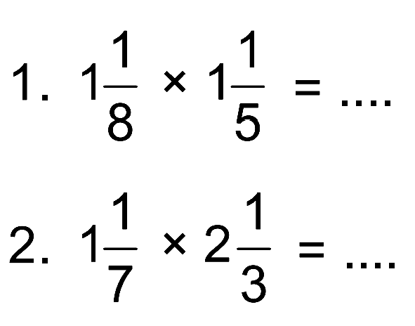 1. 1 1/8 x 1 1/5 =
 2. 1 1/7 x 2 1/3 =