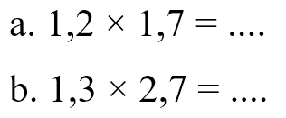 a. 1,2 x 1,7 = .... b. 1,3 x 2,7 = ....