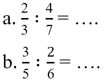 a. 2/3 : 4/7 = . . . . b. 3/5 : 2/6 = . . . .