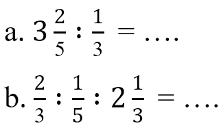 a. 3 2/5 : 1/3 = ... b. 2/3 : 1/5 : 2 1/3 = ...