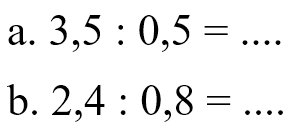 a. 3,5 : 0,5 = .... b. 2,4 : 0,8 = ....