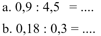 a. 0,9 : 4,5 = .... b. 0,18 : 0,3 = ....