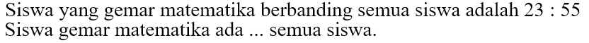 Siswa yang gemar matematika berbanding semua siswa adalah 23 . 55 Siswa gemar matematika ada ... semua siswa.