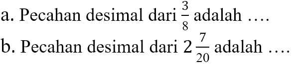 a. Pecahan desimal dari 3/8 adalah b. Pecahan desimal dari 2 7/20 adalah