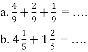 a. 4/9 + 2/9 + 1/9 = ... b. 4 1/5 + 1 2/5 = ...