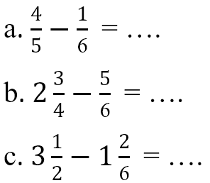 a. 4/5 - 1/6 = .. b. 2 3/4 - 5/6 = ... c. 3 1/2 - 1 2/6 = ...