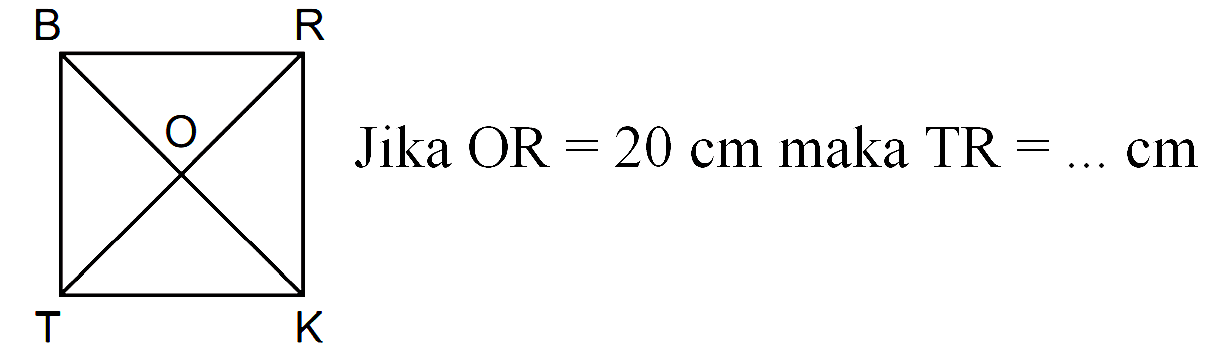 B Jika OR 20 cm maka TR = = cm