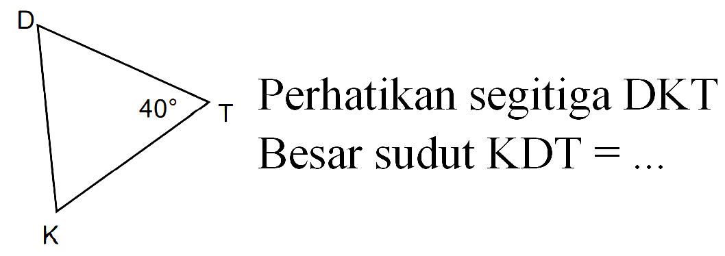 D 40 T K 
Perhatikan segitiga DKT 
Besar sudut KDT = ...