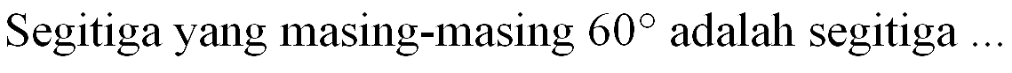 Segitiga yang masing-masing 60 adalah segitiga ...