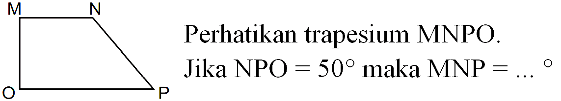 M N P O Perhatikan trapesium MNPO. Jika NPO = 50 maka MNP = ...