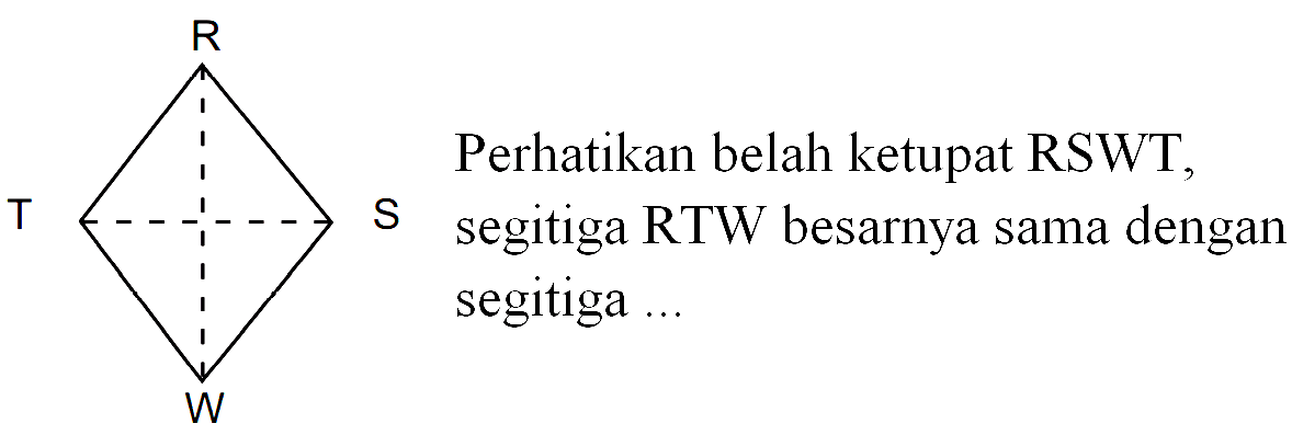 Perhatikan belah ketupat RSWT, segitiga RTW besarnya sama dengan segitiga