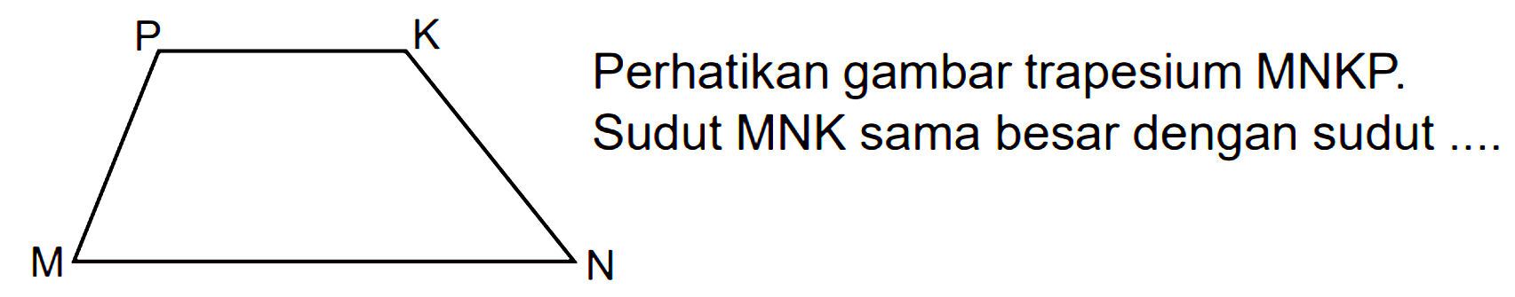 Perhatikan gambar trapesium MNKP . Sudut MNK sama besar dengan sudut