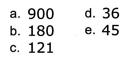 a. 900 d. 36 b. 180 e. 45 c. 121