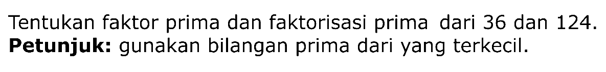 Tentukan faktor prima dan faktorisasi prima dari 36 dan 124. Petunjuk: gunakan bilangan prima dari yang terkecil.