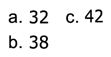 a. 32 
 b. 38 
 c. 42