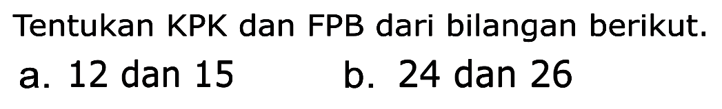 Tentukan KPK dan FPB dari bilangan berikut.
 a. 12 dan 15
 b. 24 dan 26