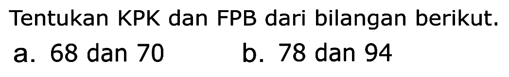 Tentukan KPK dan FPB dari bilangan berikut.
 a. 68 dan 70
 b. 78 dan 94