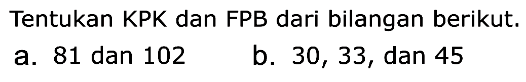 Tentukan KPK dan FPB dari bilangan berikut.
 a. 81 dan 102
 b. 30, 33, dan 45