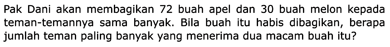 Pak Dani akan membagikan 72 buah apel dan 30 buah melon kepada teman-temannya sama banyak. Bila buah itu habis dibagikan, berapa jumlah teman paling banyak yang menerima dua macam buah itu?