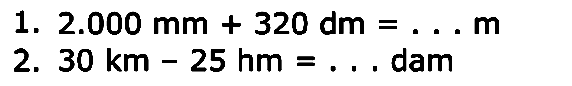 1- 2.000 mm + 320 dm = m 2. 30 km 25 hm = dam