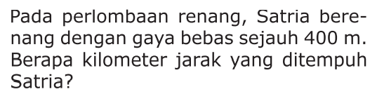 Pada perlombaan renang, Satria bere- nang dengan gaya bebas sejauh 400 m_ Berapa kilometer jarak yang ditempuh Satria?