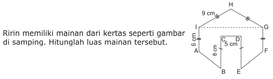 Ririn memiliki mainan dari kertas seperti gambar di samping. Hitunglah luas mainan tersebut. 
H 9 cm I G 6 cm C D 5 cm 8 cm A F B E