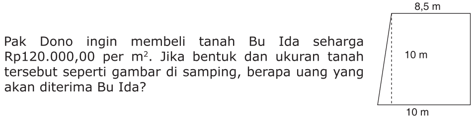 8,5 m Pak Dono ingin membeli tanah Bu Ida seharga Rp12o.000,00 m2. per Jika bentuk dan ukuran tanah 10 m tersebut seperti gambar di samping, berapa uang yang akan diterima Bu Ida? 10 m