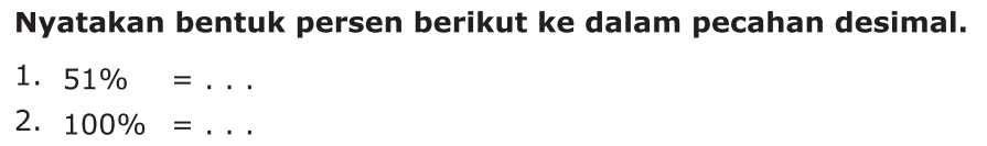 Nyatakan bentuk persen berikut ke dalam pecahan desimal. 1. 51% = ... 2. 100% = ...