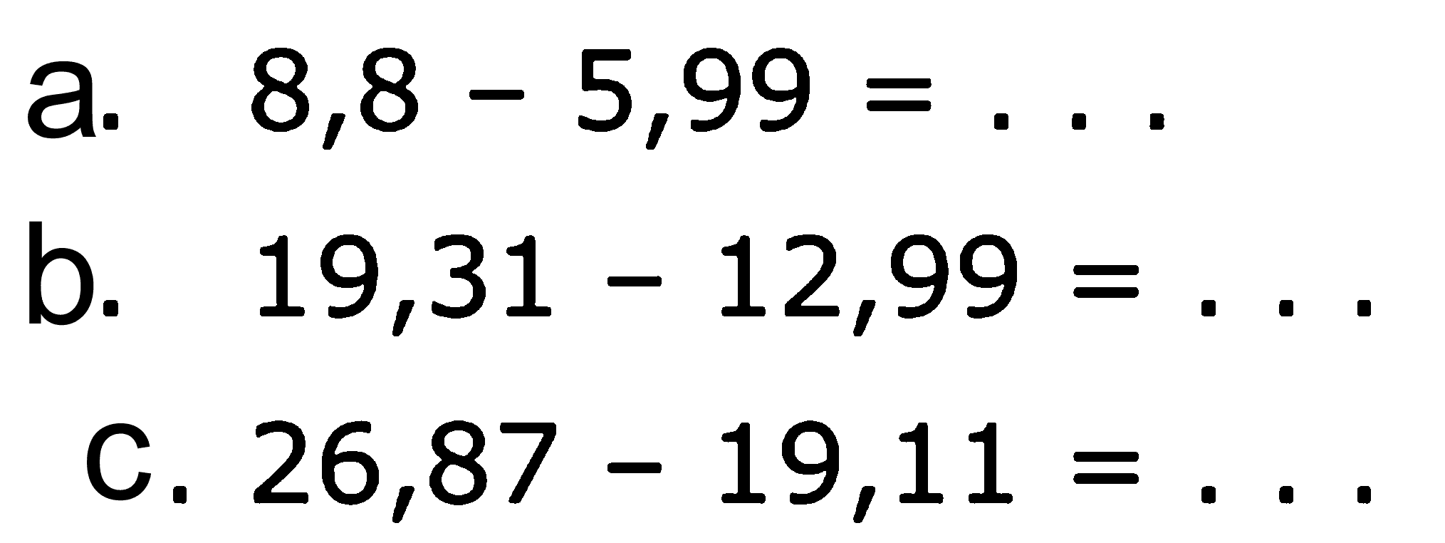 a. 8,8 - 5,99 = ... b. 19,31 - 12,99 = ... . c. 26,87 19,11 =....