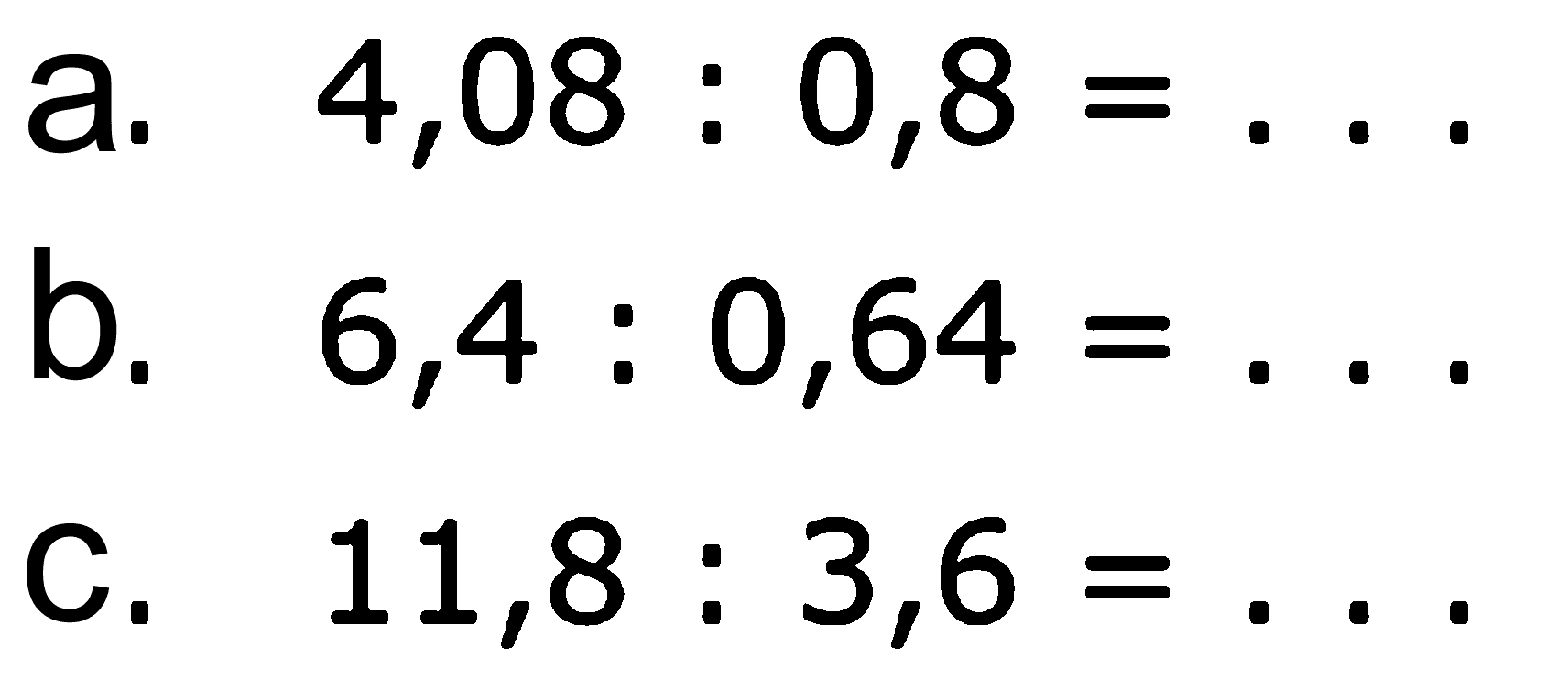 a. 4,08 : 0,8 = . . . b. 6,4 : 0,64 = . . . c. 11,8 : 3,6 = . . .