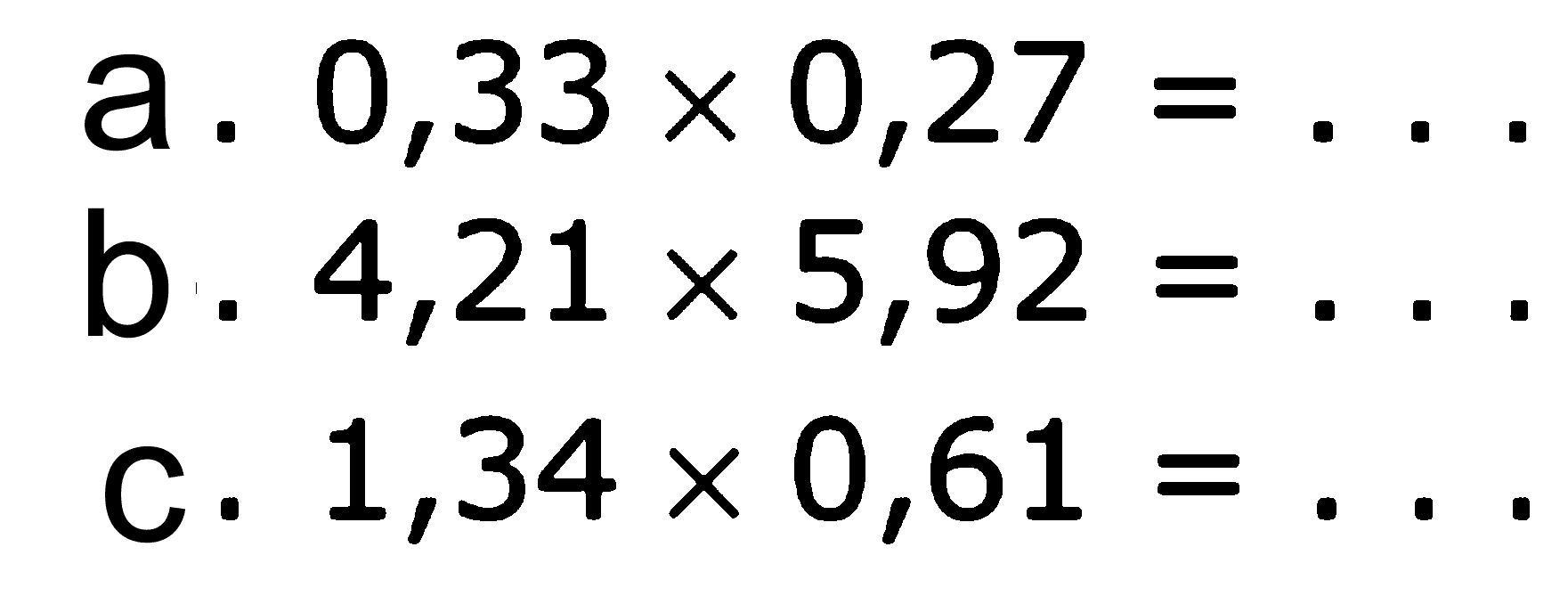 a. 0,33 x 0,27 = ... b. 4,21 x 5,92 = ... c. 1,34 x 0,61 = ...