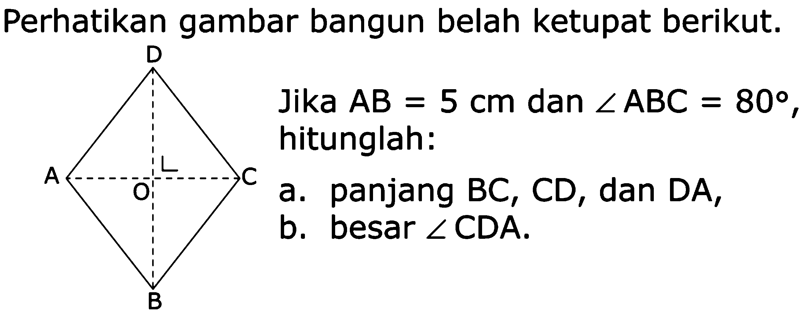 Perhatikan gambar bangun belah ketupat berikut. Jika AB = 5 cm dan ABC 809 L = hitunglah. A C panjang BC, CD, dan DA, a. b. besar ZCDA.