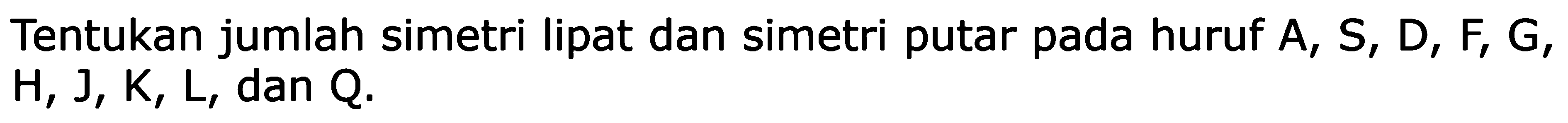 Tentukan jumlah simetri lipat dan simetri putar pada huruf A, S, D, F, G, H, J, K, L, dan Q.