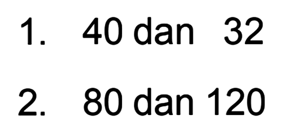 1. 40 dan 32 2. 80 dan 120