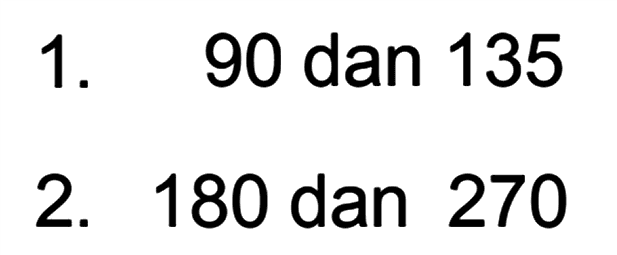 1. 90 dan 135 2. 180 dan 270