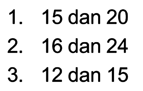 1. 15 dan 20 2. 16 dan 24 3. 12 dan 15