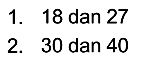 1. 18 dan 27
 2. 30 dan 40