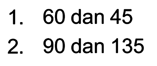 1. 60 dan 45 2. 90 dan 135