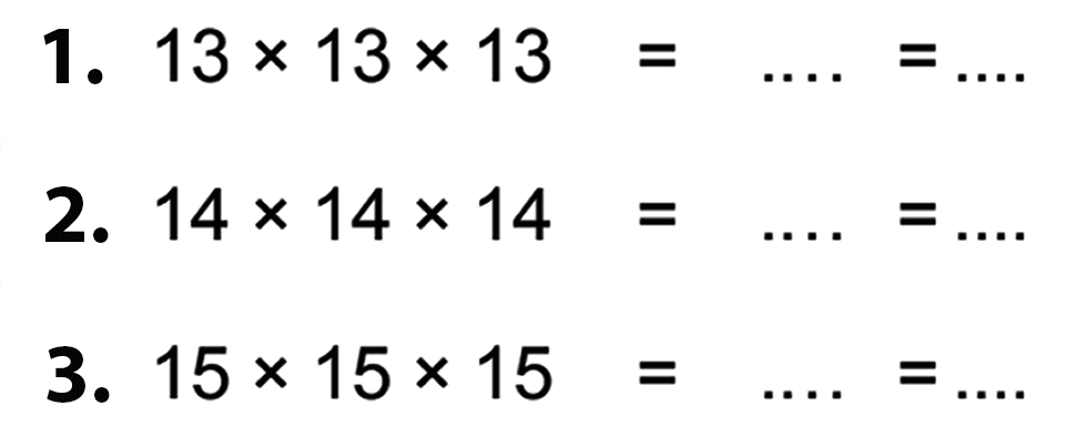 1. 13 x 13 x 13 = ... = ... 2. 14 x 14 x 14 = ... = ... 3. 15 x 15 x 15 = ... = ...